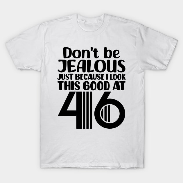 Don't Be Jealous Just Because I look This Good At 46 T-Shirt by colorsplash